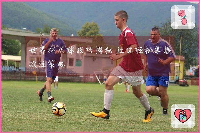 世界杯买球技巧揭秘 让你轻松掌握投注策略
