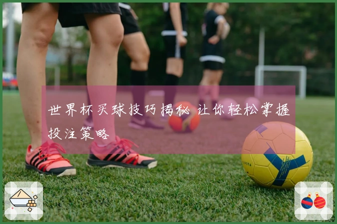 世界杯买球技巧揭秘 让你轻松掌握投注策略