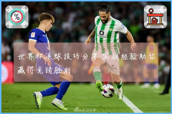 世界杯滚球技巧分享 实战经验助你赢得竞猜胜利