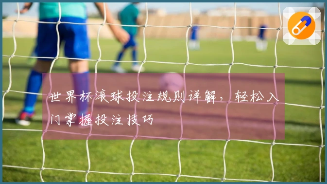世界杯滚球投注规则详解，轻松入门掌握投注技巧