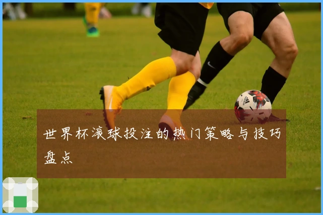 世界杯滚球投注的热门策略与技巧盘点